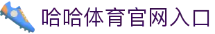 哈哈体育官方网站欢迎您_哈哈体育注册开户登录首页_哈哈体育APP下载